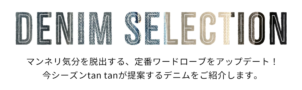 マンネリ気分を脱出する、定番ワードローブをアップデート！今シーズンtan tanが提案するデニム5選をご紹介します。