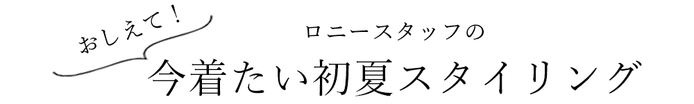 おしえて！ロニースタッフの今着たい初夏スタイリング